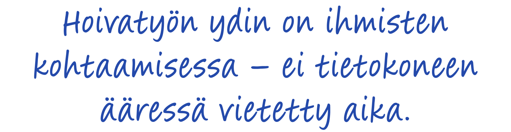 Hoivatyön ydin on ihmisten kohtaamisessa – ei tietokoneen ääressä vietetty aika.